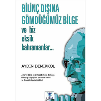 Bilinç Dışına Gömdüğümüz Bilge Ve Biz Eksik Kahramanlar Aydın Demirkol