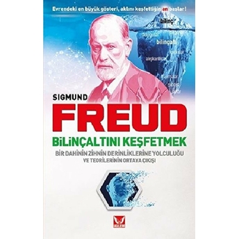 Bilinçaltını Keşfetmek - Bir Dahinin Zihnin Derinliklerine Yolculuğu Ve Teorilerinin Ortaya Çıkışı Sigmund Freud