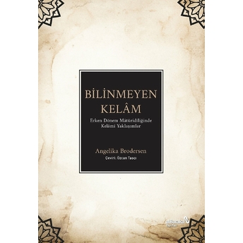 Bilinmeyen Kelâm: Erken Dönem Mâtüridîliğinde Kelâmî Yaklaşımlar Angelika Brodersen