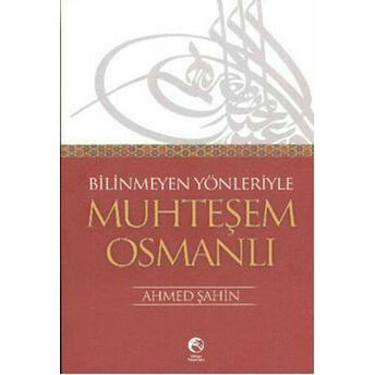 Bilinmeyen Yönleriyle Muhteşem Osmanlı Ahmed Şahin