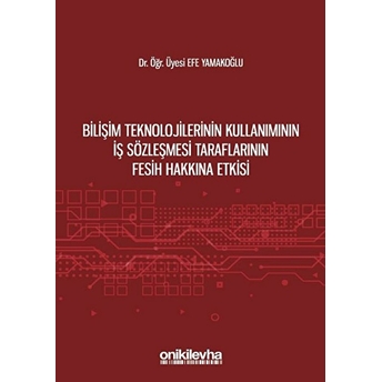 Bilişim Teknolojilerinin Kullanımının Iş Sözleşmesi Taraflarının Fesih Hakkına Etkisi