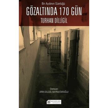 Bir Aydının Günlüğü : Gözaltında 170 Gün -Turhan Dilligil Arın Dilligil Bayraktaroğlu