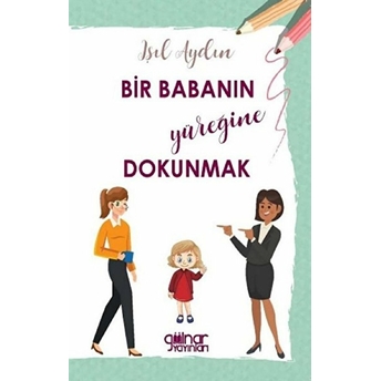 Bir Babanın Yüreğine Dokunmak - Işıl Aydın