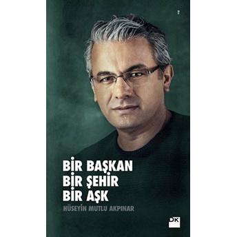 Bir Başkan Bir Şehir Bir Aşk Hüseyin Mutlu Akpınar