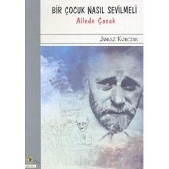 Bir Çocuk Nasıl Sevilmeli Ailede Çocuk Janusz Korczak