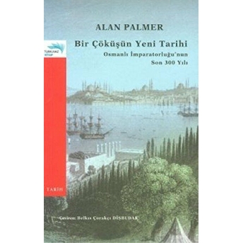 Bir Çöküşün Yeni Tarihi: Osmanlı Imparatorluğu’nun Son 300 Yılı Alan Palmer