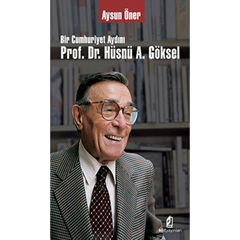 Bir Cumhuriyet Aydını Prof. Dr. Hüsnü A. Göksel Aysun Öner