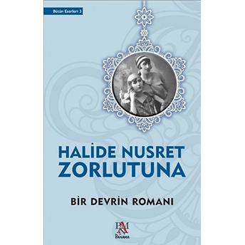 Bir Devrin Romanı Halide Nusret Zorlutuna