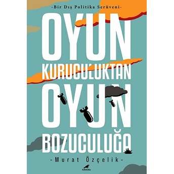 Bir Dış Politika Serüveni - Oyun Kuruculuktan Oyun Bozuculuğa Murat Özçelik