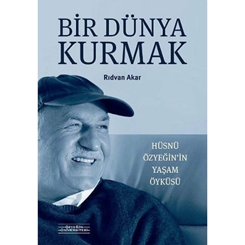 Bir Dünya Kurmak - Hüsnü Özyeğin'in Yaşam Öyküsü Rıdvan Akar