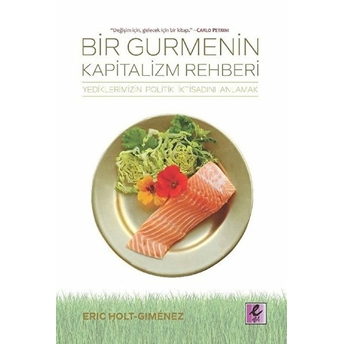 Bir Gurmenin Kapitalizm Rehberi - Yediklerimizin Politik Iktisatını Anlamak Eric Holt-Gimenez