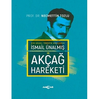 Bir Güzel Türkiye Düşlemek Ismail Ünalmış Ve Akçağ Hareketi (Ciltli) Necmettin Tozlu