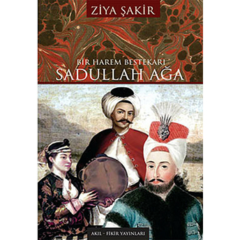 Bir Harem Bestekarı Sadullah Ağa Ziya Şakir