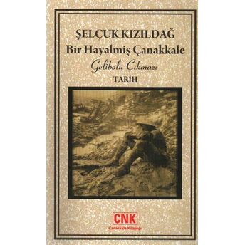 Bir Hayalmiş Çanakkale Gelibolu Çıkmazı Selçuk Kızıldağ