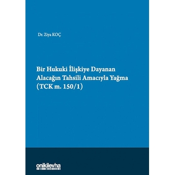 Bir Hukuki Ilişkiye Dayanan Alacağın Tahsili Amacıyla Yağma (Tck M.150/1) - Ziya Koç