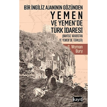 Bir Ingiliz Ajanının Gözünden Yemen Ve Yemen’de Türk Idaresi G. Wyman Bury