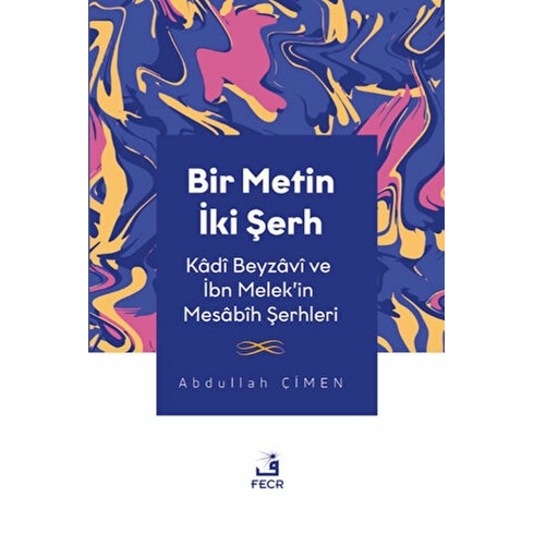 Bir Metin Iki Şerh -Kâdî Beyzâvî Ve Ibn Melek’in Mesâbîh Şerhleri Abdullah Çimen