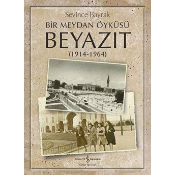 Bir Meydan Öyküsü Beyazıt 1914-1964 Sevince Bayrak