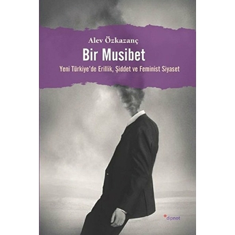 Bir Musibet - Yeni Türkiyede Erillik, Şiddet Ve Feminist Siyaset Alev Özkazanç