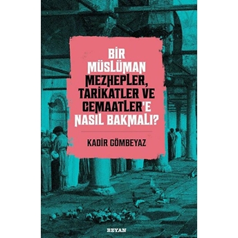 Bir Müslüman Mezhepler, Tarikatler Ve Cemaatler’e Nasıl Bakmalı? Kadir Gömbeyaz