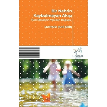 Bir Nehrin Kaybolmayan Akışı - Türk Masalının Yeniden Doğuşu Mustafa Ruhi Şirin