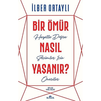 Bir Ömür Nasıl Yaşanır? Hayatta Doğru Seçimler Için Öneriler Ilber Ortaylı