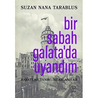 Bir Sabah Galata’da Uyandım - Hayatlar, Tanıklıklar, Anılar Suzan Nana Tarablus