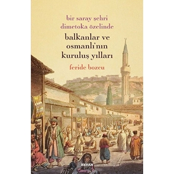 Bir Saray Şehri Dimetoka Özelinde Balkanlar Ve Osmanlı'nın Kuruluş Yılları Feride Bozcu