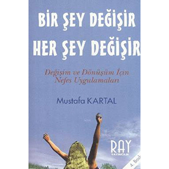 Bir Şey Değişir Her Şey Değişir Değişim Ve Dönüşüm Için Nefes Uygulamaları Mustafa Kartal