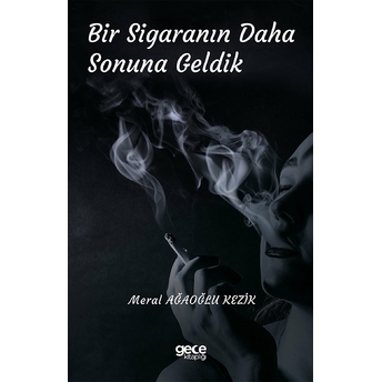 Bir Sigaranın Daha Sonuna Geldik - Meral Ağaoğlu Kezik