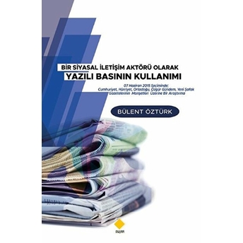 Bir Siyasal Iletişim Aktörü Olarak Yazılı Basının Kullanımı - Bülent Öztürk