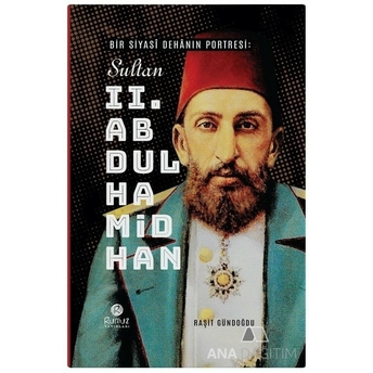 Bir Siyasî Dehânın Portresi: Sultan 2. Abdülhamid Han Raşit Gündoğdu