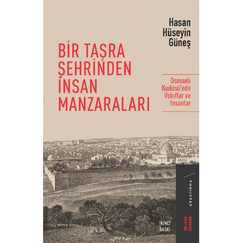 Bir Taşra Şehrinden Insan Manzaraları - Osmanlı Kudüsü’nde Vakıflar Ve Insanlar Hasan Hüseyin Güneş