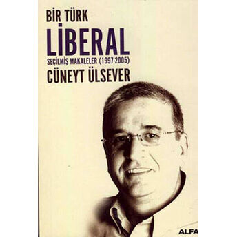 Bir Türk Liberal / Seçilmiş Makaleler 1997-2005 Cüneyt Ülsever