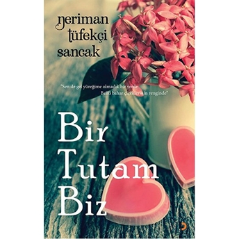 Bir Tutam Biz - “Sen De Gel Yüreğime Olmadık Bir Yerde Belki Bahar Çiçeklerinin Renginde”-Neriman Tüfekçi Sancak