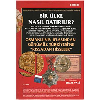 Bir Ülke Nasıl Batırılır? Osmanlı’nın Iflasından Günümüz Tür - Ersal Yavi