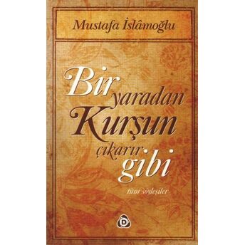 Bir Yaradan Kurşun Çıkarır Gibi / Tüm Söyleşiler Mustafa Islamoğlu