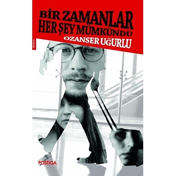 Bir Zamanlar Her Şey Mümkündü Ozanser Uğurlu