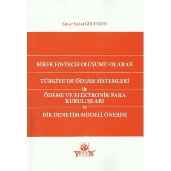 Birer Fıntech Oluşumu Olarak Türkiye'De Ödeme Sistemleri Ile Ödeme Ve Elektronik Para Kuruluşları Ve Bir Denetim Modeli Önerisi Enver Sedat Gültekin