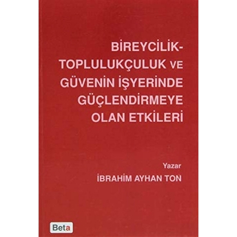 Bireycilik Toplulukçuluk Ve Güvenin Işyerinde Güçlendirmeye Olan Etkileri Ibrahim Ayhan Ton