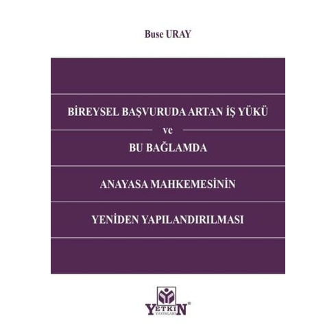 Bireysel Başvuruda Artan Iş Yükü Ve Bu Bağlamda Anayasa Mahkemesinin Yeniden Yapılandırılması Buse Uray