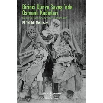 Birinci Dünya Savaşı’nda Osmanlı Kadınları – Gündelik Yaşamda Siyaset Ve Mücadele Elif Mahir Metinsoy