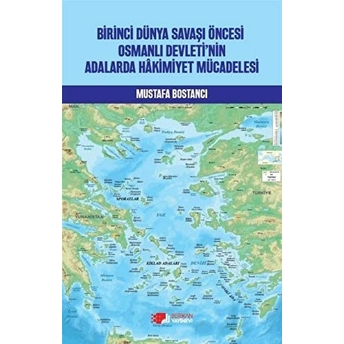 Birinci Dünya Savaşı Öncesi Osmanlı Devleti’nin Adalarda Hakimiyet Mücadelesi Mustafa Bostancı