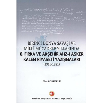 Birinci Dünya Savaşı Ve Milli Mücadele Yıllarında 8.Fırka Ve Akşehir Ahz-I Asker Kalem Riyaseti Yazışmaları (1915-1921) Nuri Köstüklü