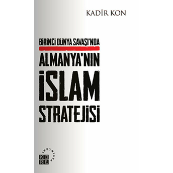 Birinci Dünya Savaşında Almanya'nın Islam Stratejisi Kadir Kon