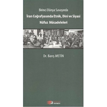 Birinci Dünya Savaşında Iran Coğrafyasında Etnik, Dini Ve Siyasi Nüfuz Mücadeleleri Barış Metin