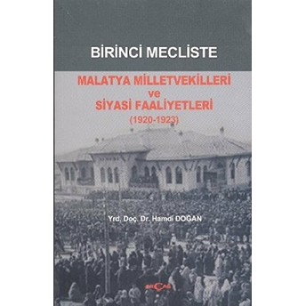 Birinci Mecliste Malatya Milletvekilleri Ve Siyasi Faaliyetleri (1920 - 1923) Hamdi Doğan