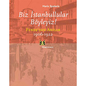 Biz Istanbullular Böyleyiz! Fener'den Anılar 1906-1922 Haris Spataris