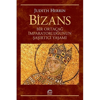 Bizans Bir Ortaçağ Imparatorluğunun Şaşırtıcı Yaşamı Judith Herrin