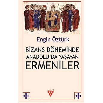 Bizans Döneminde Anadolu’da Yaşayan Ermeniler - Engin Öztürk